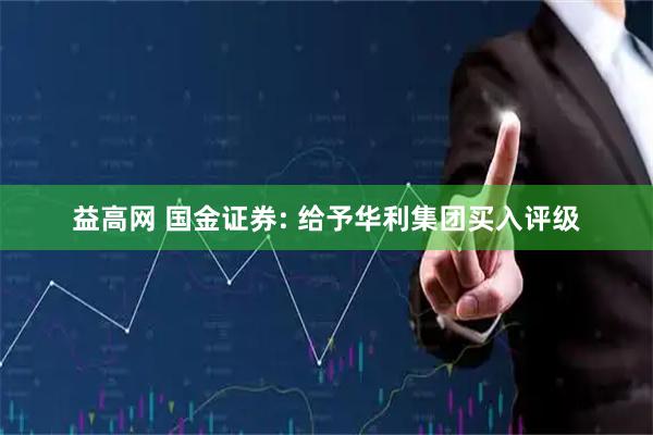 益高网 国金证券: 给予华利集团买入评级