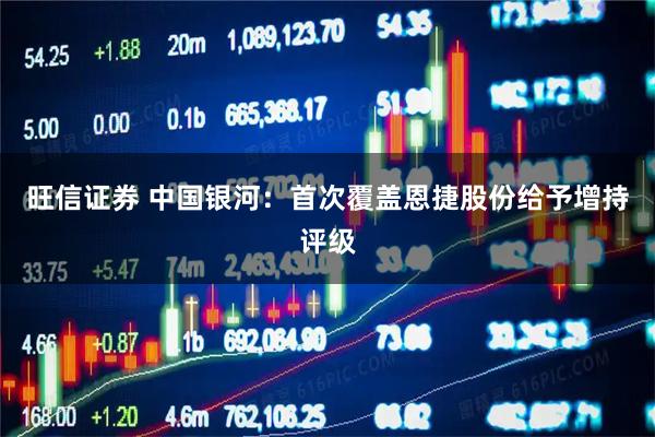 旺信证券 中国银河：首次覆盖恩捷股份给予增持评级