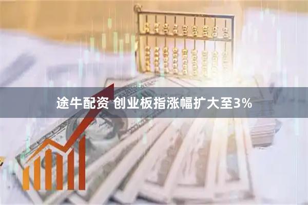 途牛配资 创业板指涨幅扩大至3%