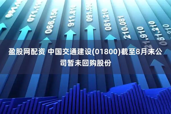 盈股网配资 中国交通建设(01800)截至8月末公司暂未回购股份