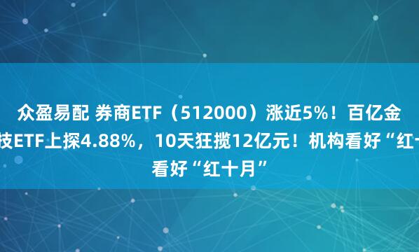 众盈易配 券商ETF（512000）涨近5%！百亿金融科技ETF上探4.88%，10天狂揽12亿元！机构看好“红十月”