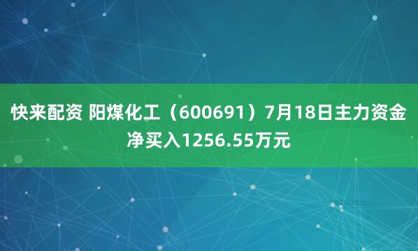 快来配资 阳煤化工（600691）7月18日主力资金净买入1256.55万元