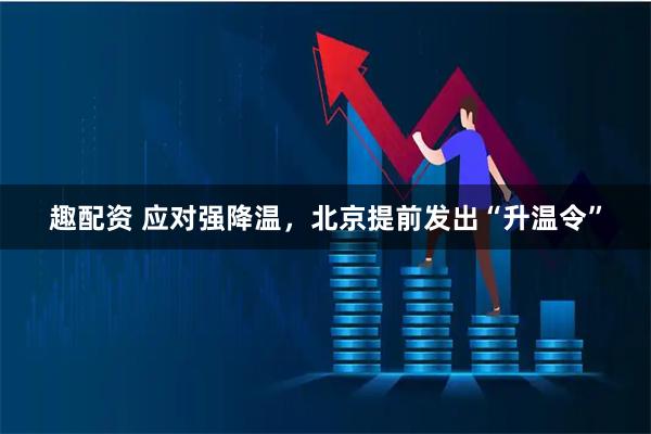 趣配资 应对强降温，北京提前发出“升温令”