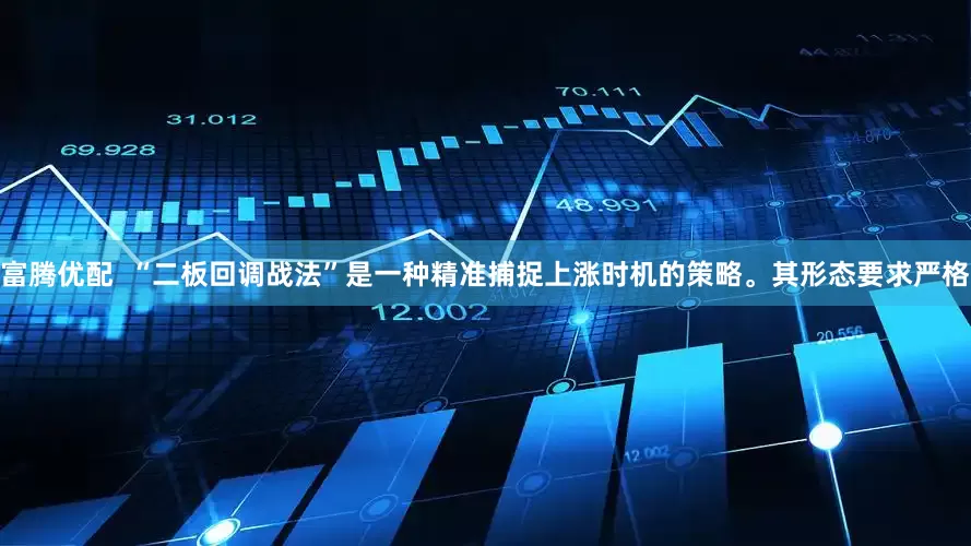 富腾优配  “二板回调战法”是一种精准捕捉上涨时机的策略。其形态要求严格