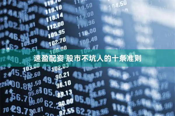 速盈配资 股市不坑人的十条准则