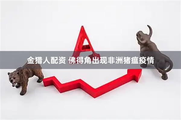 金猎人配资 佛得角出现非洲猪瘟疫情
